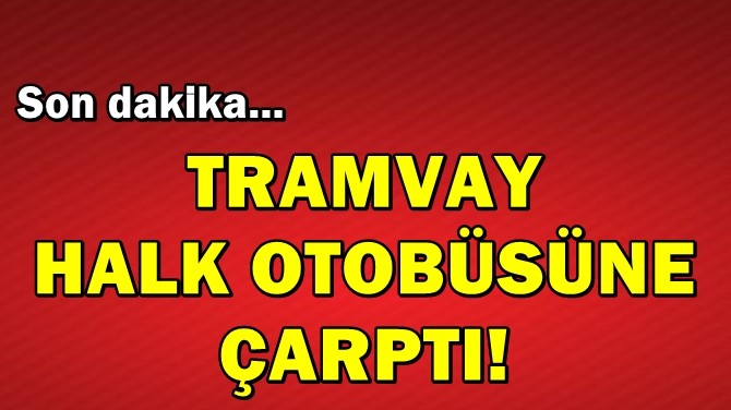 TRAMVAY HALK OTOBSNE ARPTI!
