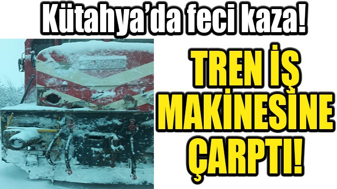 TREN İŞ MAKİNESİNE ÇARPTI! 