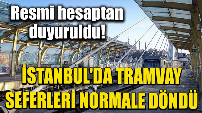 İSTANBUL'DA TRAMVAY SEFERLERİ NORMALE DÖNDÜ