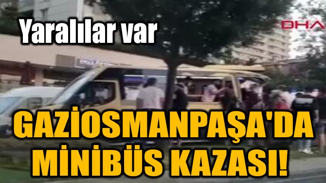 GAZİOSMANPAŞA'DA MİNİBÜS KAZASI! 