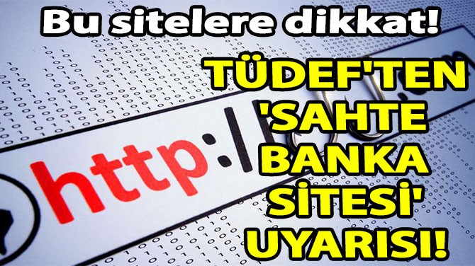 TÜDEF'TEN 'SAHTE BANKA SİTESİ' UYARISI! 