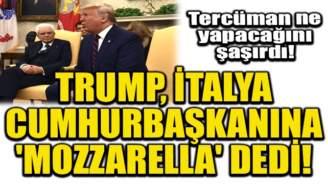 TRUMP TALYA CUMHURBAKANINA 'MOZZARELLA' DED!