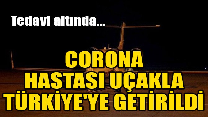 CORONA HASTASI UAKLA TRKYE'YE GETRLD!