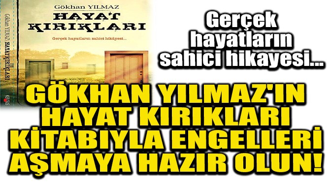 GKHAN YILMAZ'IN "HAYAT KIRIKLARI" ENGELLER AMAYA HAZIR OLUN!