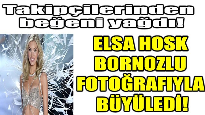ELSA HOSK BORNOZLU FOTORAFIYLA BYLED!