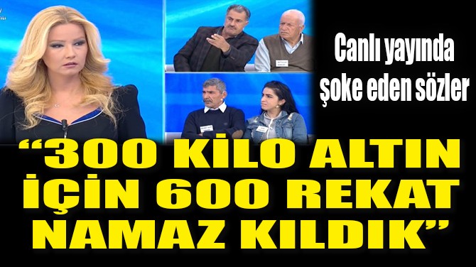 "300 KİLO ALTIN İÇİN 600 REKAT NAMAZ KILDIK"
