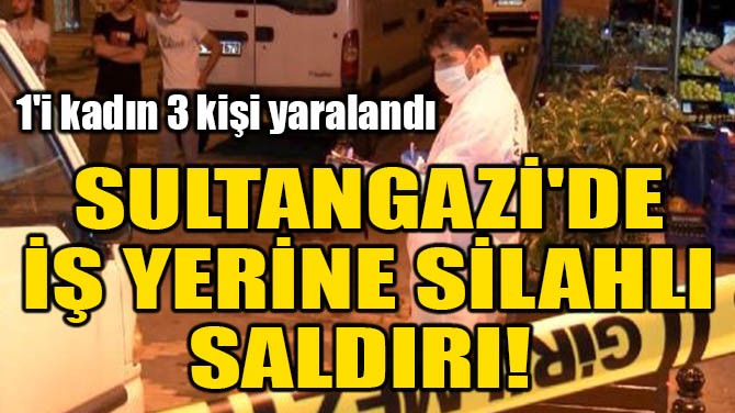 SULTANGAZİ'DE İŞ YERİNE SİLAHLI SALDIRI! 