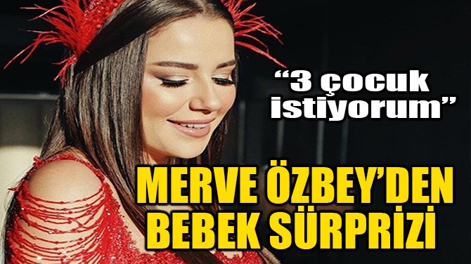 MERVE ÖZBEY'DEN "ÇOCUK" SÜRPRİZİ!
