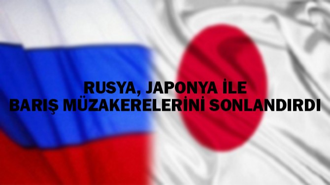 RUSYA, JAPONYA İLE BARIŞ MÜZAKERELERİNİ SONLANDIRDI