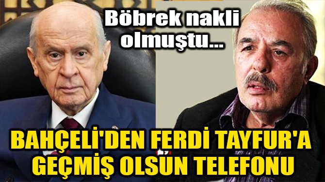 BAHÇELİ'DEN FERDİ TAYFUR'A GEÇMİŞ OLSUN TELEFONU