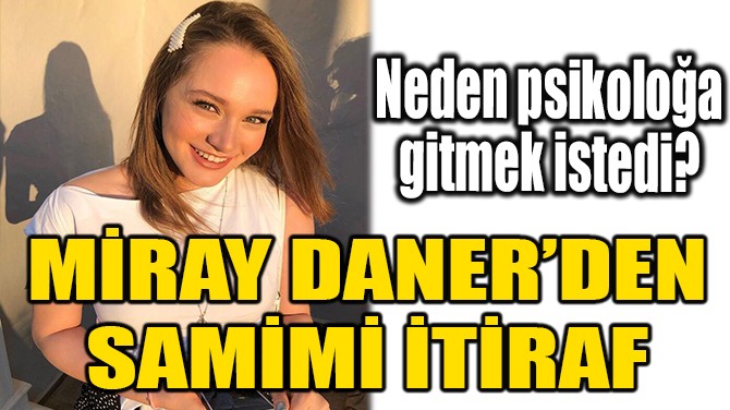MİRAY DANER'DE SAMİMİ İTİRAF!