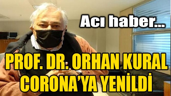 PROF. DR. ORHAN KURAL CORONAYA YENLD!