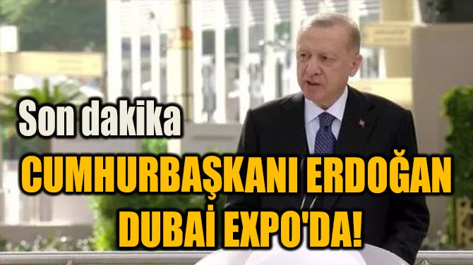 CUMHURBAŞKANI ERDOĞAN  DUBAİ EXPO'DA!