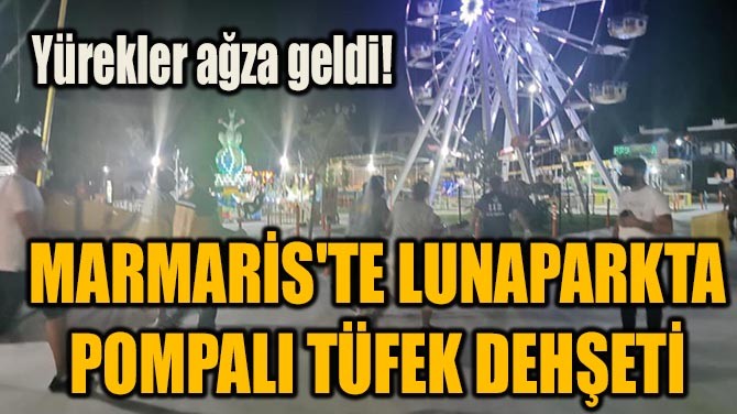 MARMARİS'TE LUNAPARKTA POMPALI TÜFEK DEHŞETİ!