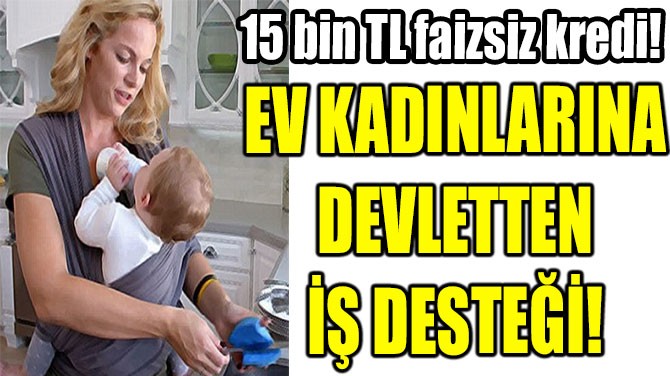 EV KADINLARINA  DEVLETTEN İŞ DESTEĞİ!