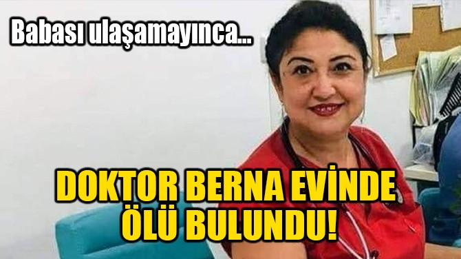 DOKTOR BERNA EVİNDE ÖLÜ BULUNDU!