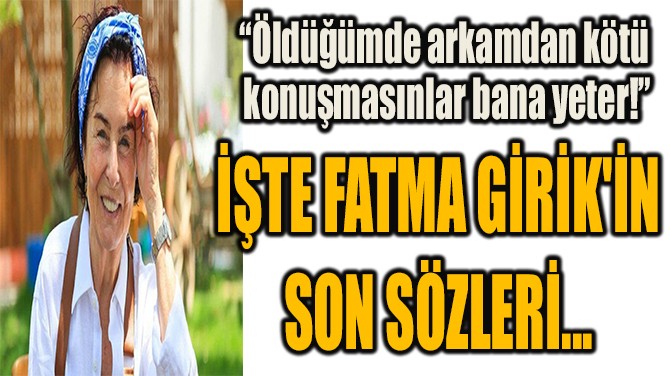 İŞTE FATMA GİRİK'İN SON SÖZLERİ...  