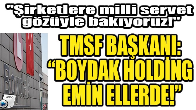 TMSF BAKANI: BOYDAK HOLDNG EMN ELLERDE!