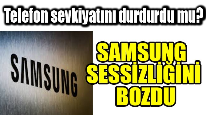 SAMSUNG SESSİZLİĞİNİ BOZDU!