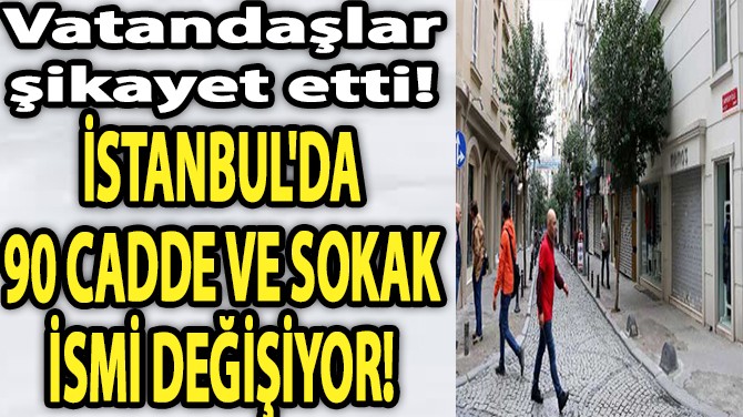 İSTANBUL'DA 90 CADDE VE SOKAK İSMİ DEĞİŞİYOR!