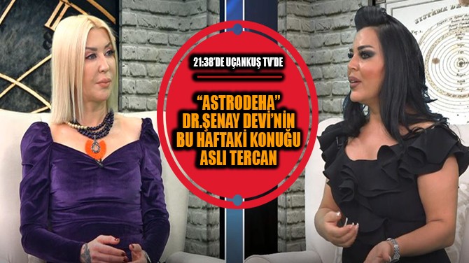 "ASTRODEHA" DR. ŞENAY DEVİ'NİN BUGÜNKÜ KONUĞU ASLI TERCAN