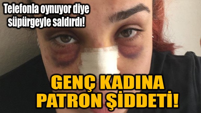 GENÇ KADINA PATRON ŞİDDETİ! 