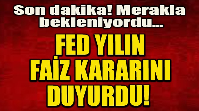 FED YILIN FAİZ KARARINI DUYURDU!