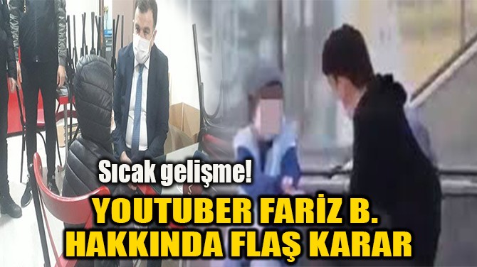 YOUTUBER FARİZ B.  HAKKINDA FLAŞ KARAR