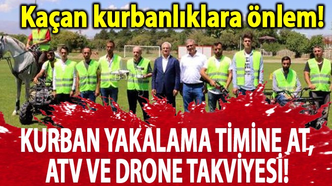 KURBAN YAKALAMA TİMİNE AT, ATV VE DRONE TAKVİYESİ!