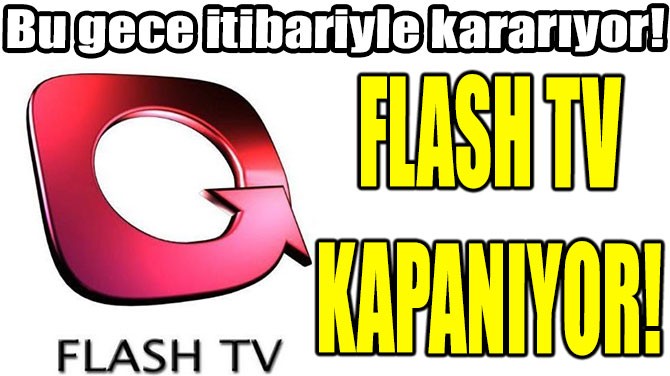 FLASH TV  BU GECE KAPANIYOR!