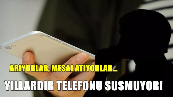 YILLARDIR TELEFONU SUSMUYOR...
