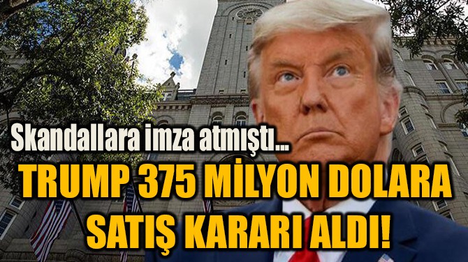 TRUMP 375 MİLYON DOLARA  SATIŞ KARARI ALDI! 