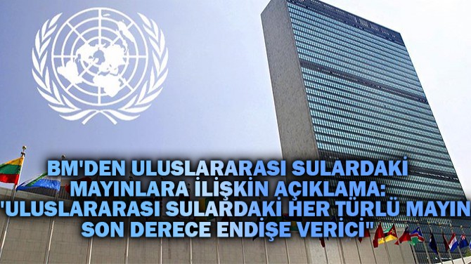 BM'DEN ULUSLARARASI SULARDAKİ MAYINLARA İLİŞKİN AÇIKLAMA: 
