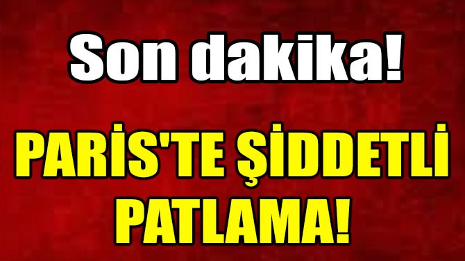 PARİS'TE PATLAMA!