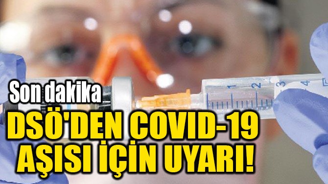  DSÖ'DEN COVID-19  AŞISI İÇİN UYARI!