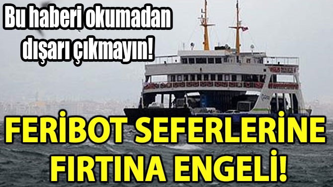 FERİBOT  SEFERLERİNE  FIRTINA ENGELİ!