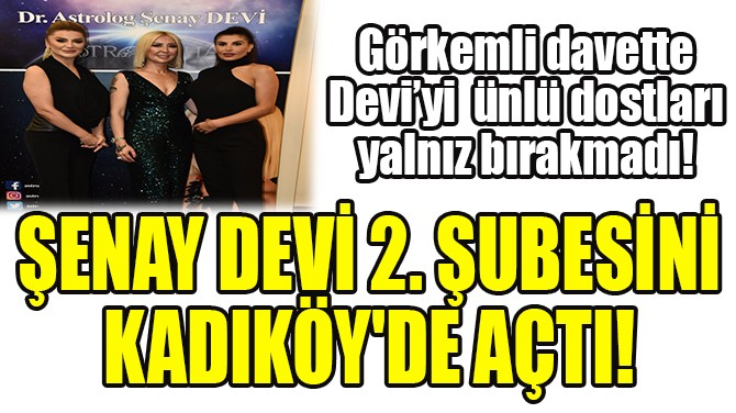 ŞENAY DEVİ 2. ŞUBESİNİ KADIKÖY'DE AÇTI!