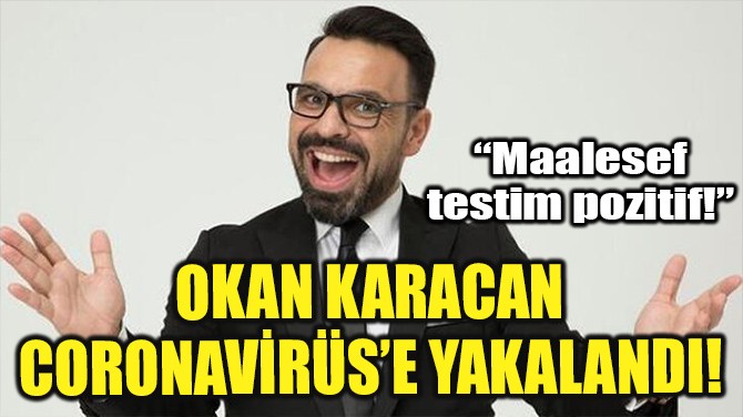 OKAN KARACAN CORONAVİRÜS'E YAKALANDI!