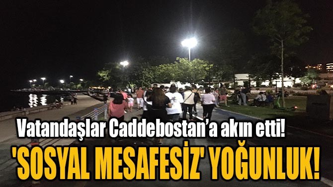 'SOSYAL MESAFESİZ' YOĞUNLUK!