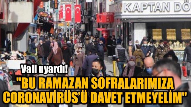 "BU RAMAZAN SOFRALARIMIZA CORONAVİRÜS'Ü DAVET ETMEYELİM
