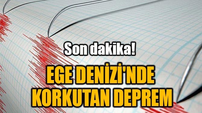  EGE DENİZİ'NDE KORKUTAN DEPREM