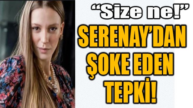 SERENAY SARIKAYA'DAN OKE EDEN TEPK! 