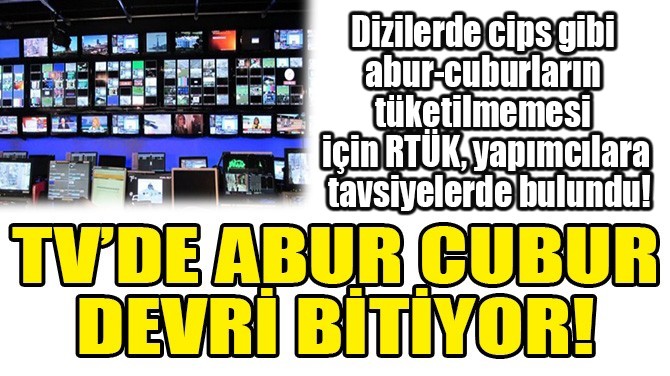 TV’DE ABUR CUBUR DEVRİ BİTİYOR!
