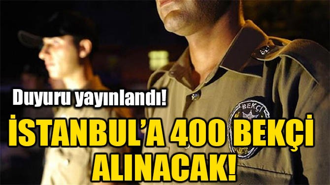 İSTANBUL’A 400 BEKÇİ ALINACAK!