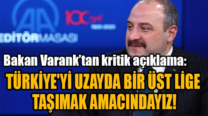 "TÜRKİYE'Yİ UZAYDA BİR ÜST LİGE  TAŞIMAK AMACINDAYIZ!"