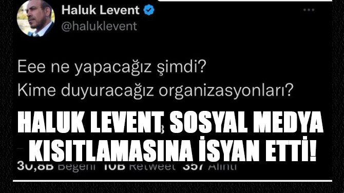 HALUK LEVENT SOSYAL MEDYA KISITLAMASINA İSYAN ETTİ!