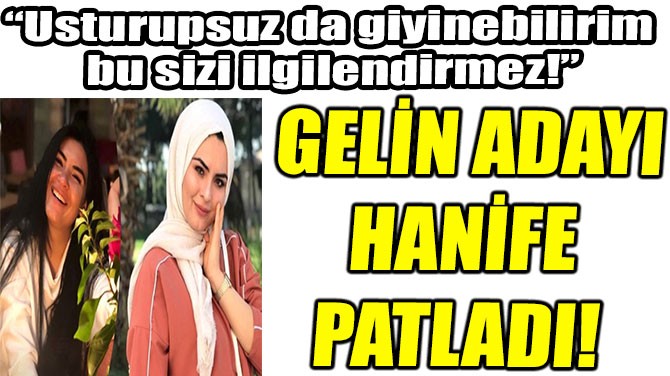 GELİN ADAYI  HANİFE PATLADI! 