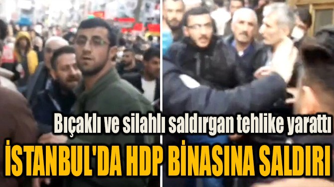İSTANBUL'DA HDP BİNASINA SALDIRI