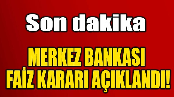 MERKEZ BANKASI  FAİZ KARARI AÇIKLANDI! 
