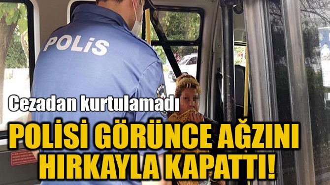 POLİSİ GÖRÜNCE AĞZINI HIRKAYLA KAPATTI!